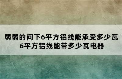 弱弱的问下6平方铝线能承受多少瓦 6平方铝线能带多少瓦电器